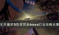 《无尽噩梦5怨灵咒》BOSS通关攻略汇总 全boss打法攻略合集..